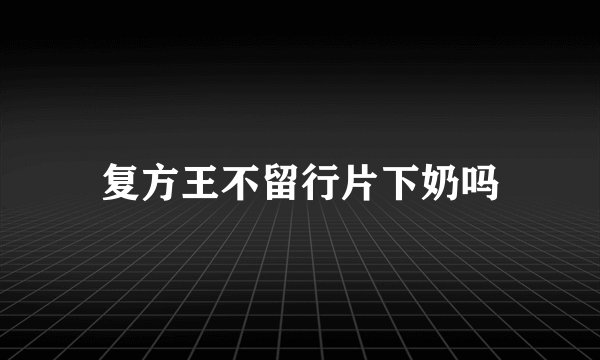 复方王不留行片下奶吗