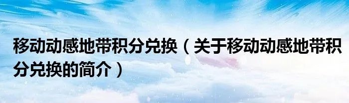 移动动感地带积分兑换（关于移动动感地带积分兑换的简介）