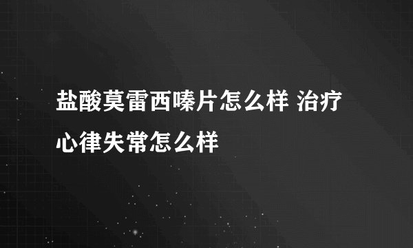盐酸莫雷西嗪片怎么样 治疗心律失常怎么样