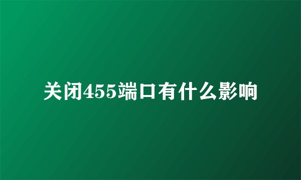 关闭455端口有什么影响