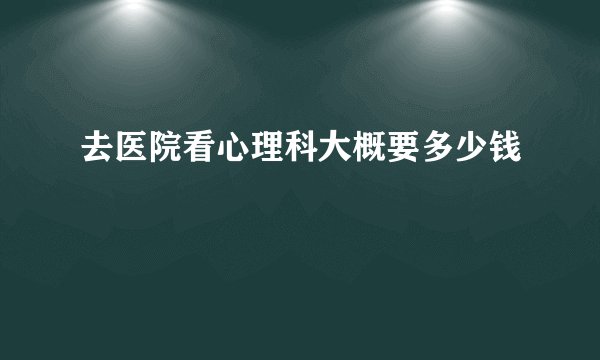去医院看心理科大概要多少钱