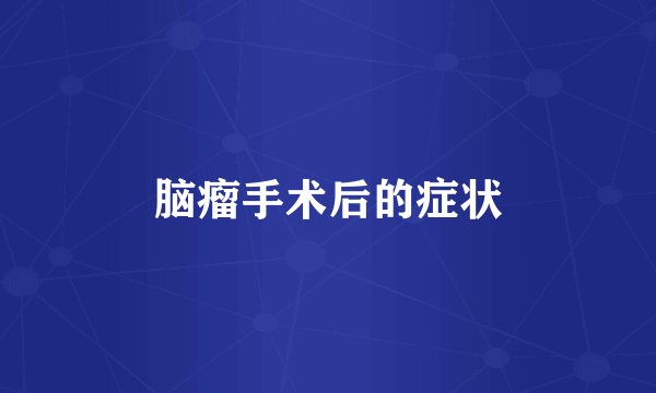 脑瘤手术后的症状