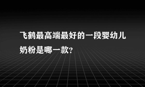 飞鹤最高端最好的一段婴幼儿奶粉是哪一款?