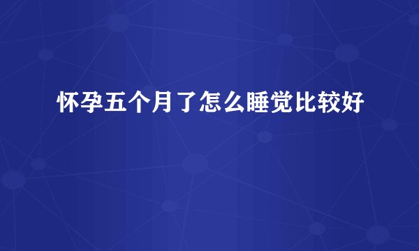 怀孕五个月了怎么睡觉比较好