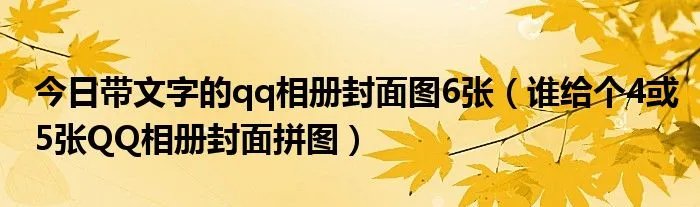 今日带文字的qq相册封面图6张（谁给个4或5张QQ相册封面拼图）