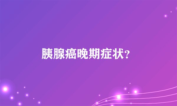 胰腺癌晚期症状?
