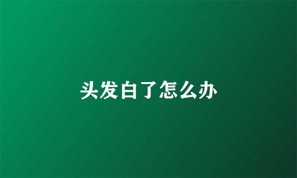 头发白了怎么办