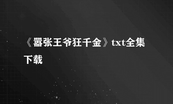 《嚣张王爷狂千金》txt全集下载