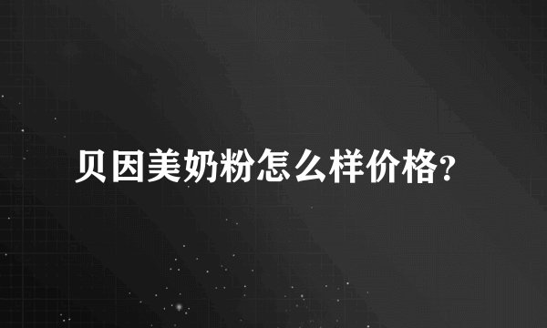 贝因美奶粉怎么样价格？