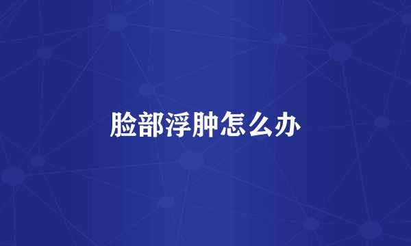 脸部浮肿怎么办