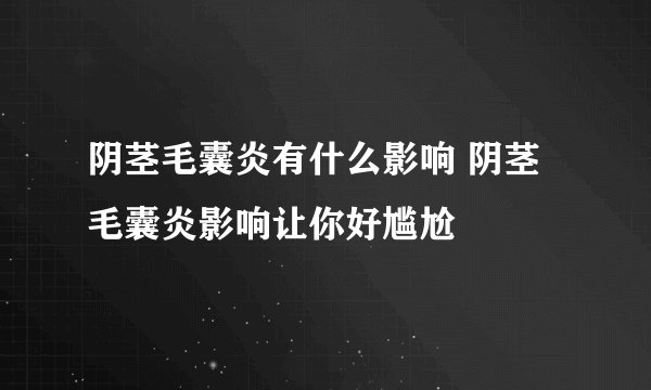 阴茎毛囊炎有什么影响 阴茎毛囊炎影响让你好尴尬