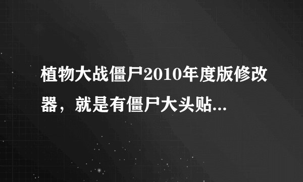 植物大战僵尸2010年度版修改器，就是有僵尸大头贴的那个版本!