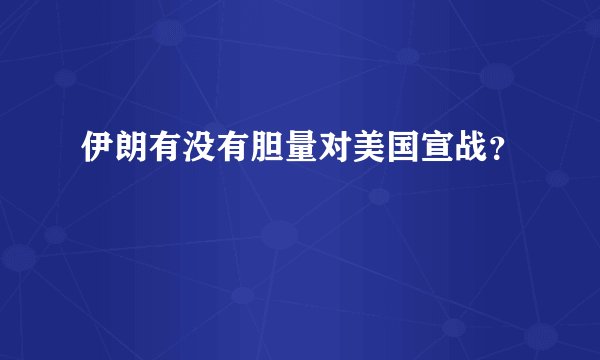 伊朗有没有胆量对美国宣战?