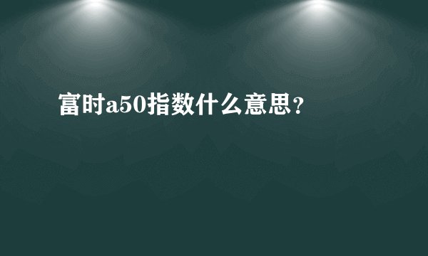 富时a50指数什么意思?