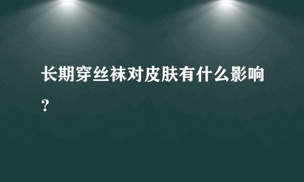 长期穿丝袜对皮肤有什么影响？