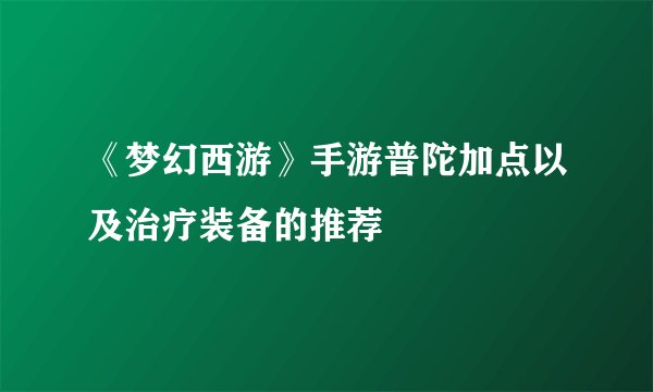 《梦幻西游》手游普陀加点以及治疗装备的推荐