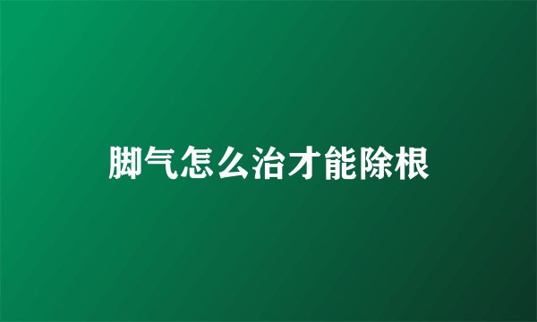 脚气怎么治才能除根