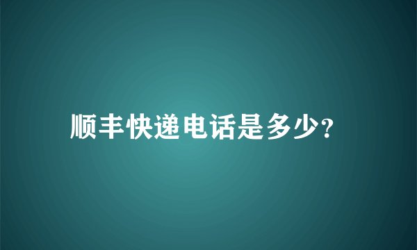 顺丰快递电话是多少?