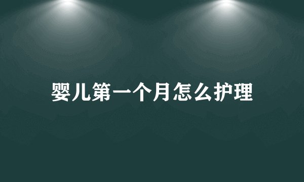 婴儿第一个月怎么护理