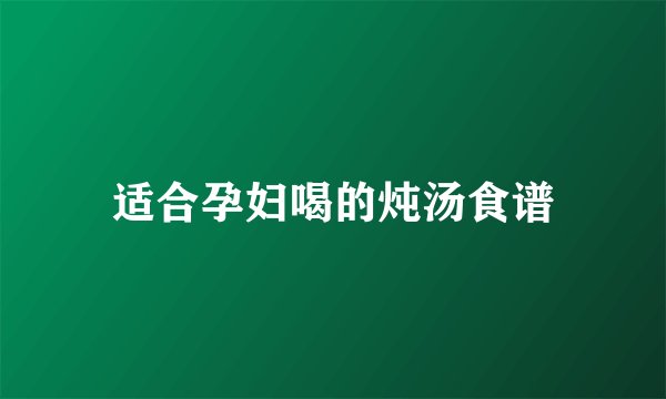 适合孕妇喝的炖汤食谱