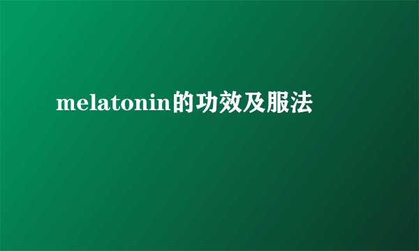 melatonin的功效及服法