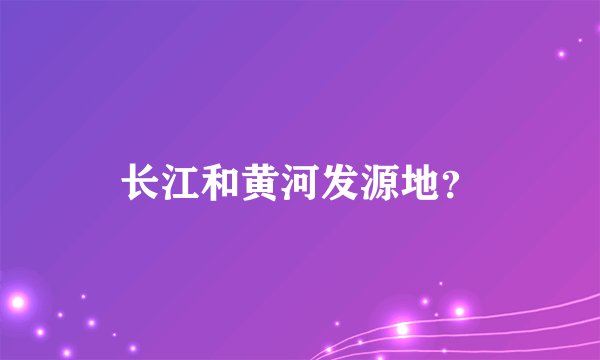 长江和黄河发源地？