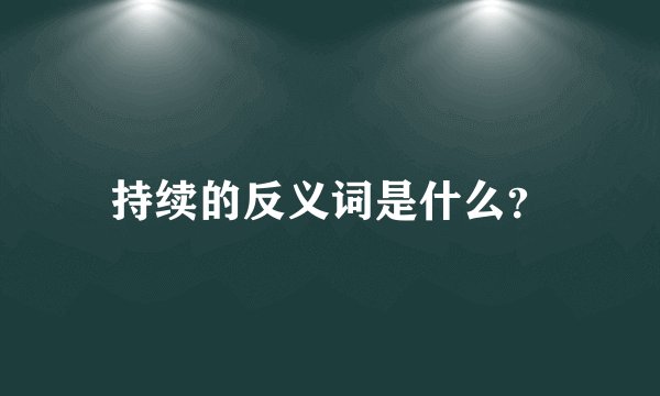 持续的反义词是什么？