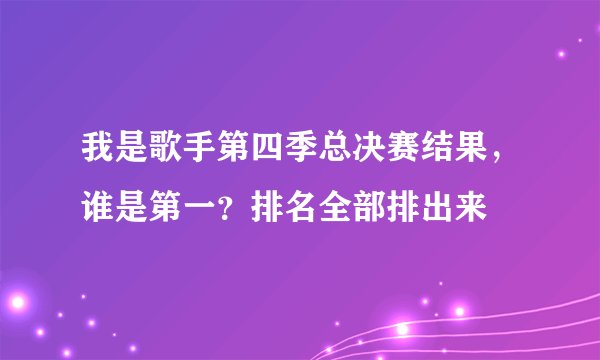 我是歌手第四季总决赛结果,谁是第一?排名全部排出来