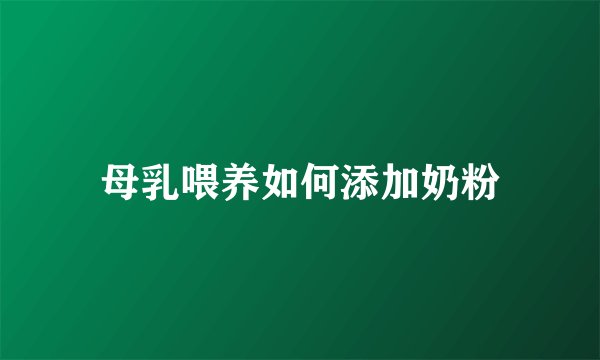 母乳喂养如何添加奶粉