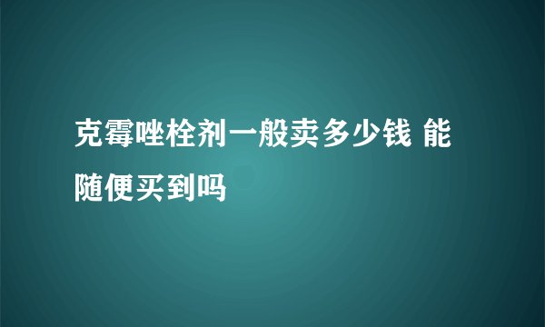 克霉唑栓剂一般卖多少钱 能随便买到吗
