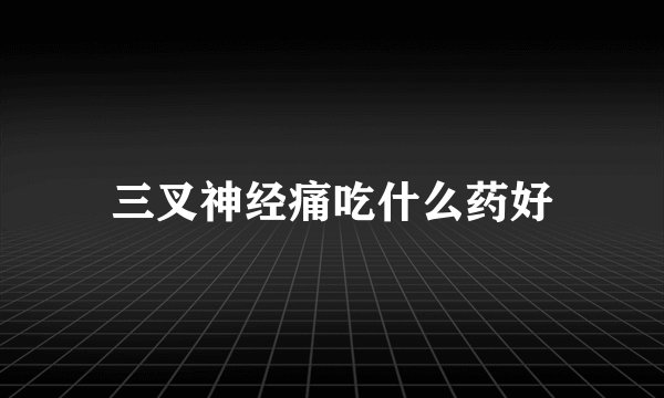三叉神经痛吃什么药好