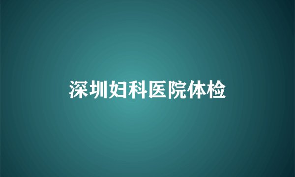 深圳妇科医院体检