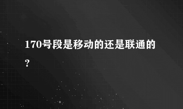 170号段是移动的还是联通的？