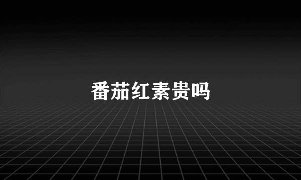 番茄红素贵吗