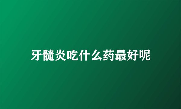 牙髓炎吃什么药最好呢