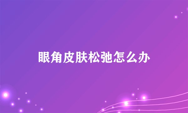 眼角皮肤松弛怎么办