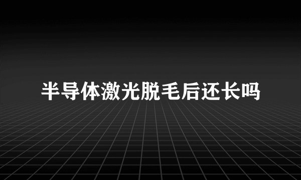 半导体激光脱毛后还长吗