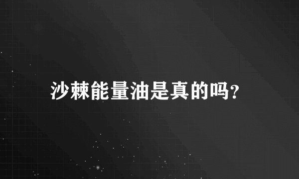 沙棘能量油是真的吗?