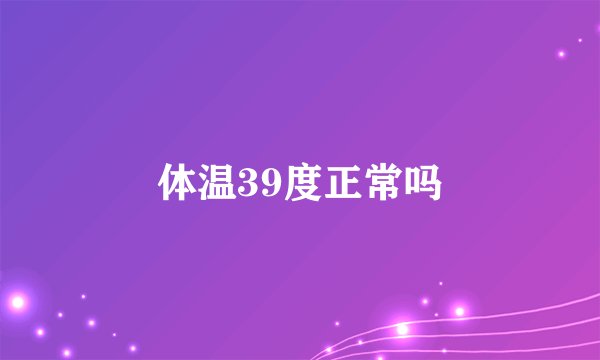 体温39度正常吗