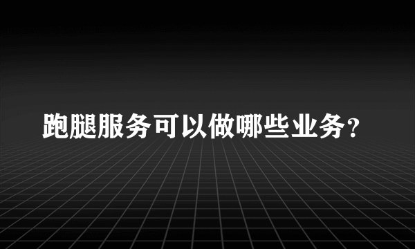 跑腿服务可以做哪些业务？