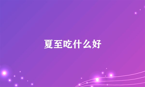 夏至吃什么好