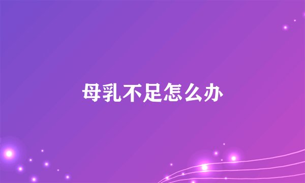 母乳不足怎么办