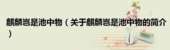 麒麟岂是池中物（关于麒麟岂是池中物的简介）