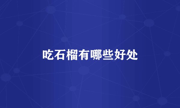 吃石榴有哪些好处