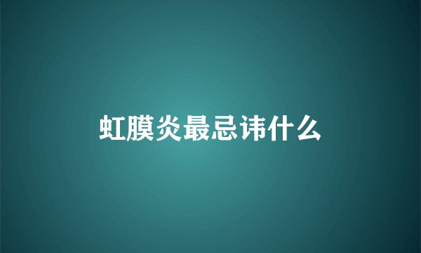 虹膜炎最忌讳什么