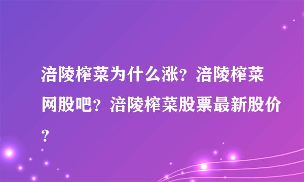 涪陵榨菜为什么涨？涪陵榨菜网股吧？涪陵榨菜股票最新股价？