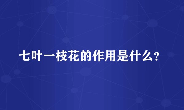 七叶一枝花的作用是什么？