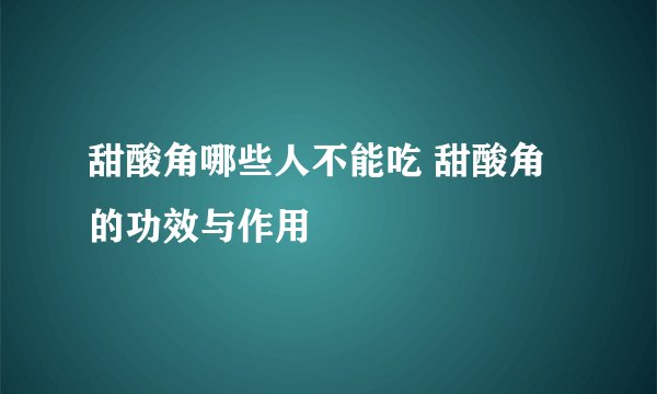甜酸角哪些人不能吃 甜酸角的功效与作用