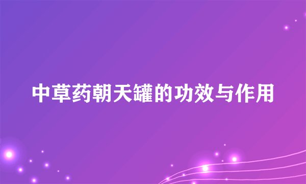 中草药朝天罐的功效与作用