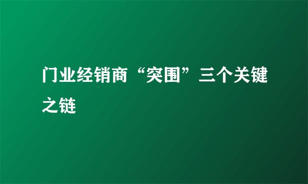 门业经销商“突围”三个关键之链